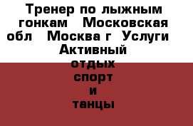 Тренер по лыжным гонкам - Московская обл., Москва г. Услуги » Активный отдых,спорт и танцы   